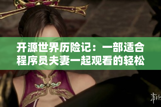 开源世界历险记：一部适合程序员夫妻一起观看的轻松编程电视剧