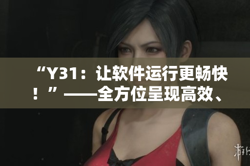 “Y31：让软件运行更畅快！”——全方位呈现高效、流畅的软件使用体验
