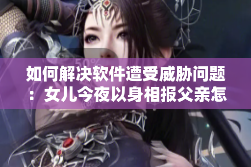 如何解决软件遭受威胁问题：女儿今夜以身相报父亲怎么办呢