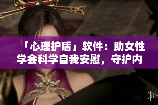「心理护盾」软件：助女性学会科学自我安慰，守护内心健康