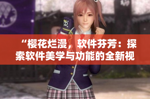 “樱花烂漫，软件芬芳：探索软件美学与功能的全新视角！”
