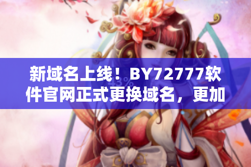 新域名上线！BY72777软件官网正式更换域名，更加稳定和快速！