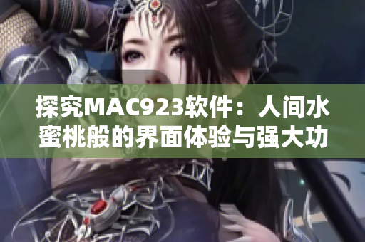探究MAC923软件：人间水蜜桃般的界面体验与强大功能