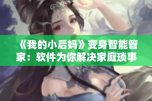 《我的小后妈》变身智能管家：软件为你解决家庭琐事！