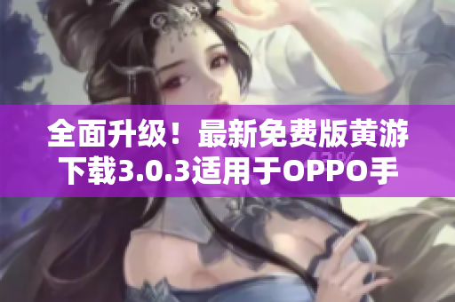 全面升级！最新免费版黄游下载3.0.3适用于OPPO手机的完美体验！