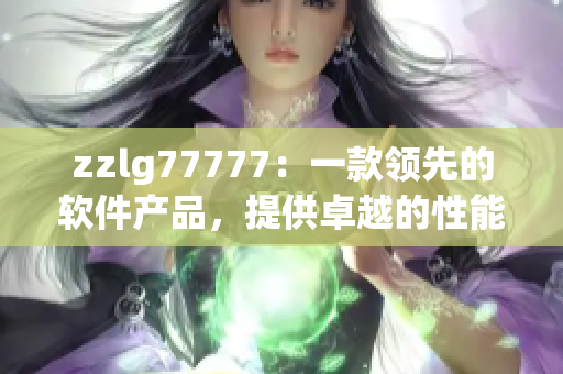 zzlg77777：一款领先的软件产品，提供卓越的性能和用户体验