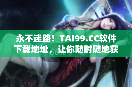 永不迷路！TAI99.CC软件下载地址，让你随时随地获取最新版本