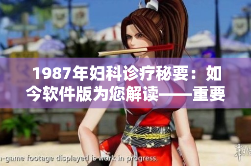 1987年妇科诊疗秘要：如今软件版为您解读——重要妇科疾病软件诊疗指南