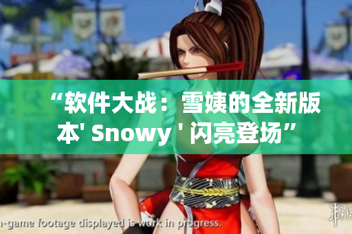 “软件大战：雪姨的全新版本' Snowy ' 闪亮登场”