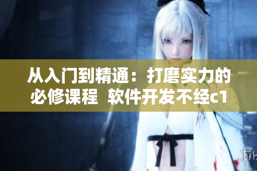 从入门到精通：打磨实力的必修课程  软件开发不经c1v2