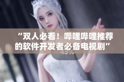 “双人必看！哔哩哔哩推荐的软件开发者必备电视剧”