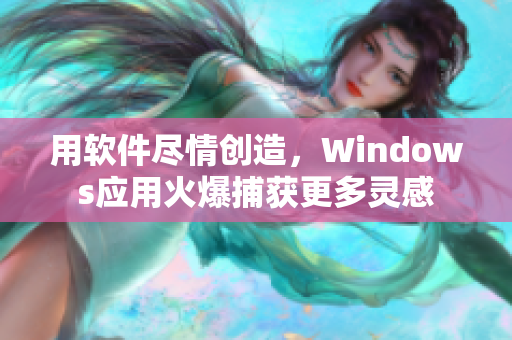 用软件尽情创造，Windows应用火爆捕获更多灵感