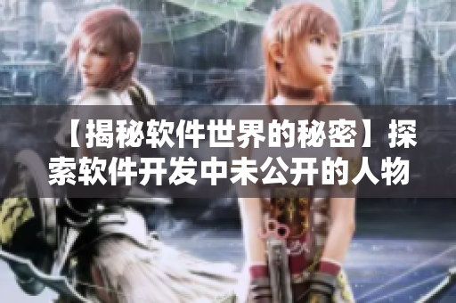 【揭秘软件世界的秘密】探索软件开发中未公开的人物和事件