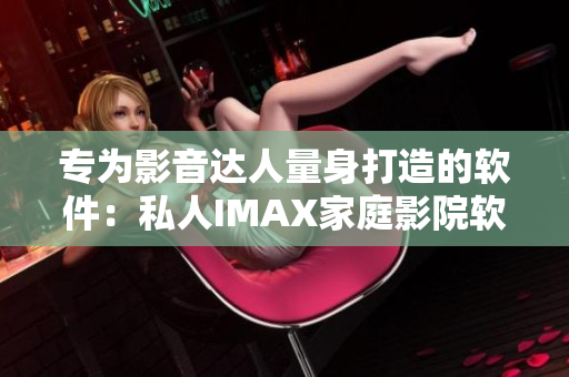 专为影音达人量身打造的软件：私人IMAX家庭影院软件