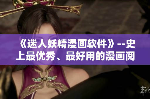 《迷人妖精漫画软件》--史上最优秀、最好用的漫画阅读神器