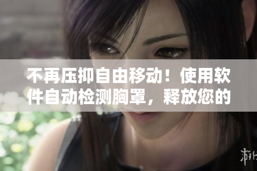 不再压抑自由移动！使用软件自动检测胸罩，释放您的身体