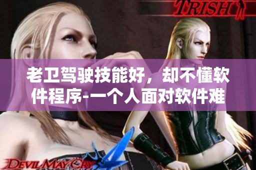 老卫驾驶技能好，却不懂软件程序-一个人面对软件难题的挑战