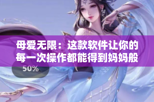 母爱无限：这款软件让你的每一次操作都能得到妈妈般的温馨回应
