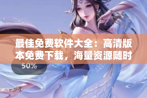 最佳免费软件大全：高清版本免费下载，海量资源随时享用！