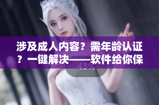 涉及成人内容？需年龄认证？一键解决——软件给你保驾护航
