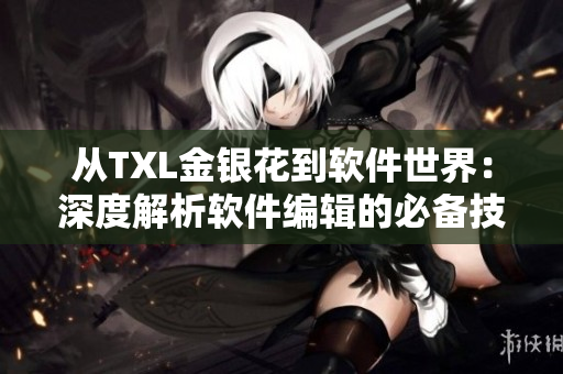 从TXL金银花到软件世界：深度解析软件编辑的必备技能