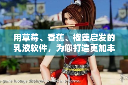 用草莓、香蕉、榴莲启发的乳液软件，为您打造更加丰富的美容体验
