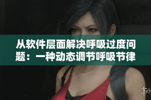 从软件层面解决呼吸过度问题：一种动态调节呼吸节律的新型软件