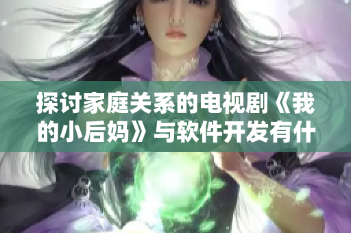探讨家庭关系的电视剧《我的小后妈》与软件开发有什么关系？