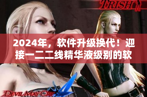 2024年，软件升级换代！迎接一二二线精华液级别的软件新时代