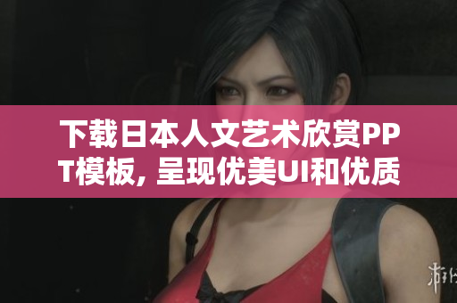下载日本人文艺术欣赏PPT模板, 呈现优美UI和优质内容