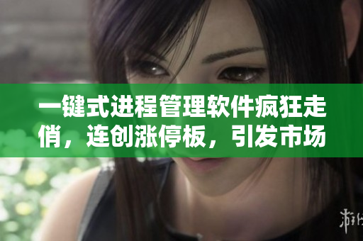 一键式进程管理软件疯狂走俏，连创涨停板，引发市场热议