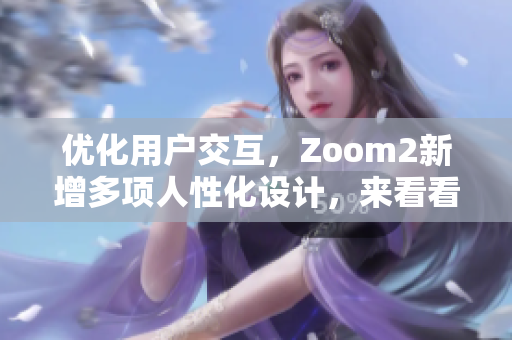 优化用户交互，Zoom2新增多项人性化设计，来看看有哪些惊喜？
