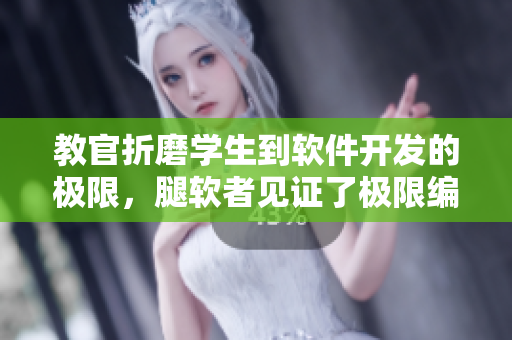 教官折磨学生到软件开发的极限，腿软者见证了极限编程！