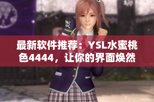 最新软件推荐：YSL水蜜桃色4444，让你的界面焕然一新