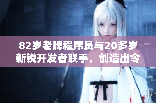82岁老牌程序员与20多岁新锐开发者联手，创造出令人叹为观止的软件