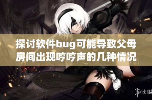探讨软件bug可能导致父母房间出现哼哼声的几种情况