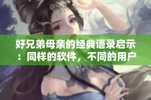 好兄弟母亲的经典语录启示：同样的软件，不同的用户有不同的需求