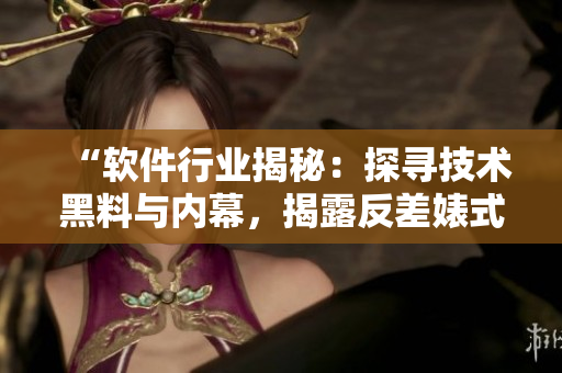 “软件行业揭秘：探寻技术黑料与内幕，揭露反差婊式的软件开发真相！”