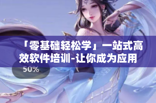 「零基础轻松学」一站式高效软件培训-让你成为应用领域高手