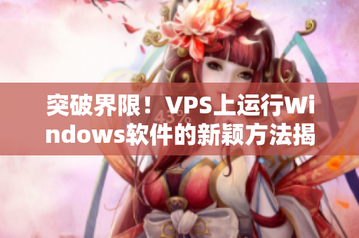 突破界限！VPS上运行Windows软件的新颖方法揭晓