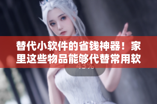 替代小软件的省钱神器！家里这些物品能够代替常用软件