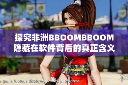 探究非洲BBOOMBBOOM隐藏在软件背后的真正含义