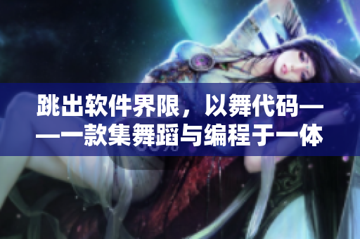 跳出软件界限，以舞代码——一款集舞蹈与编程于一体的创意应用