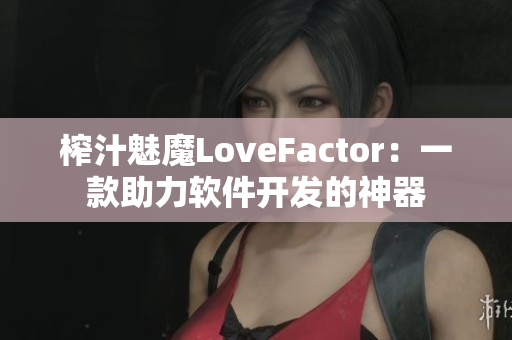 榨汁魅魔LoveFactor：一款助力软件开发的神器