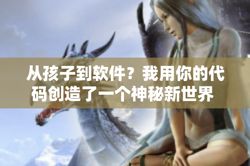 从孩子到软件？我用你的代码创造了一个神秘新世界  免费阅读