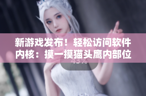 新游戏发布！轻松访问软件内核：摸一摸猫头鹰内部位