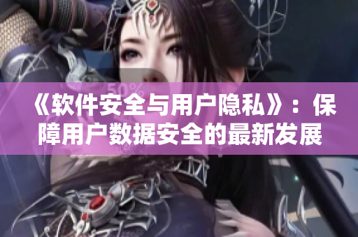 《软件安全与用户隐私》：保障用户数据安全的最新发展
