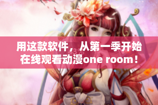 用这款软件，从第一季开始在线观看动漫one room！