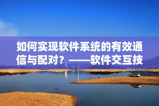 如何实现软件系统的有效通信与配对？——软件交互技巧