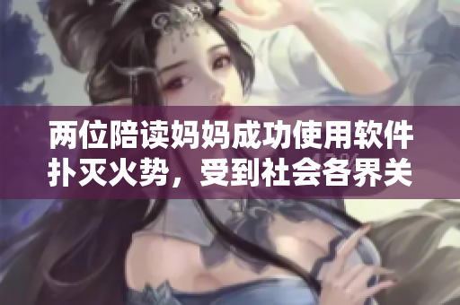两位陪读妈妈成功使用软件扑灭火势，受到社会各界关注